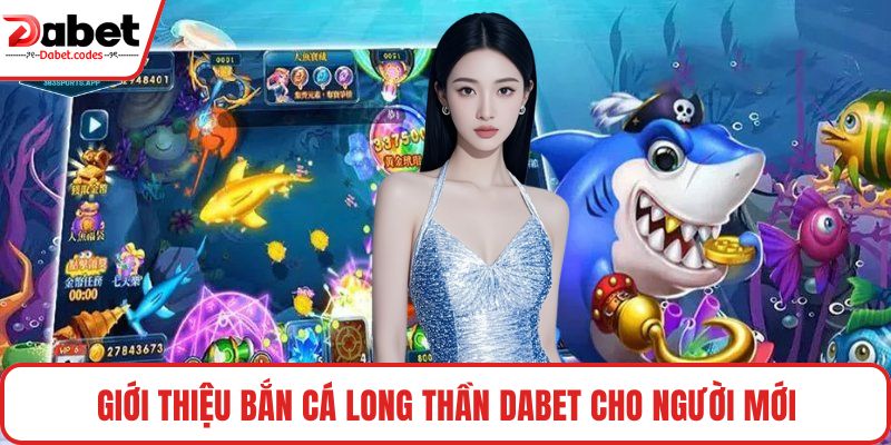 Giới thiệu Bắn Cá Long Thần DABET cho người mới